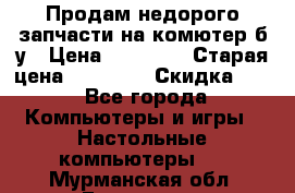 Продам недорого запчасти на комютер б/у › Цена ­ 19 000 › Старая цена ­ 26 500 › Скидка ­ 2 - Все города Компьютеры и игры » Настольные компьютеры   . Мурманская обл.,Гаджиево г.